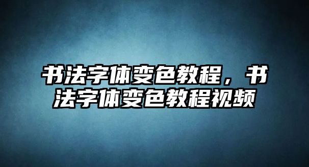 書法字體變色教程，書法字體變色教程視頻