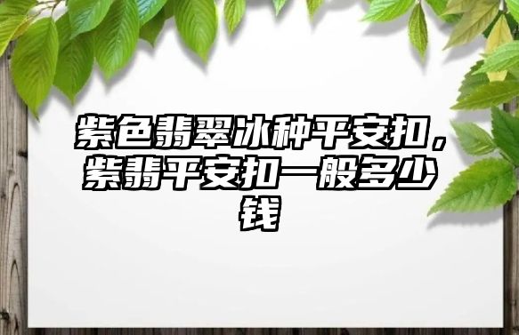 紫色翡翠冰種平安扣，紫翡平安扣一般多少錢