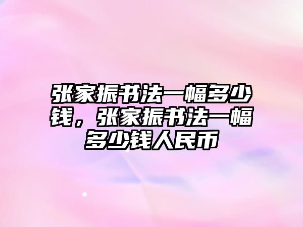 張家振書(shū)法一幅多少錢，張家振書(shū)法一幅多少錢人民幣