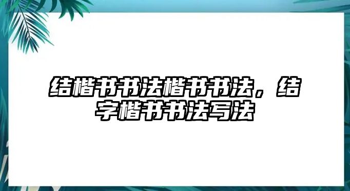 結(jié)楷書書法楷書書法，結(jié)字楷書書法寫法