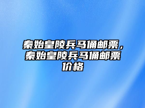 秦始皇陵兵馬俑郵票，秦始皇陵兵馬俑郵票價(jià)格