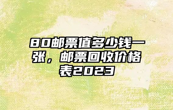 80郵票值多少錢一張，郵票回收價(jià)格表2023