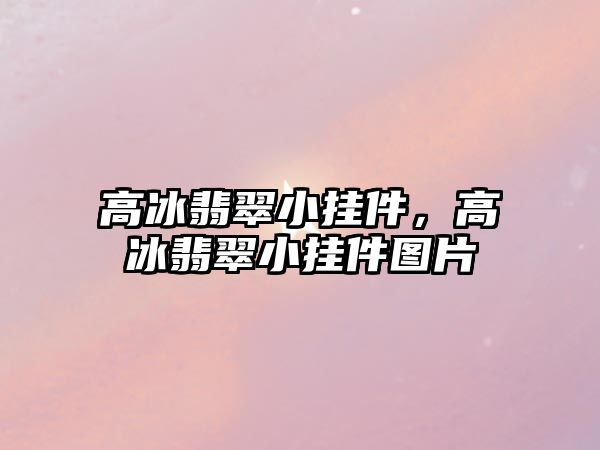 高冰翡翠小掛件，高冰翡翠小掛件圖片