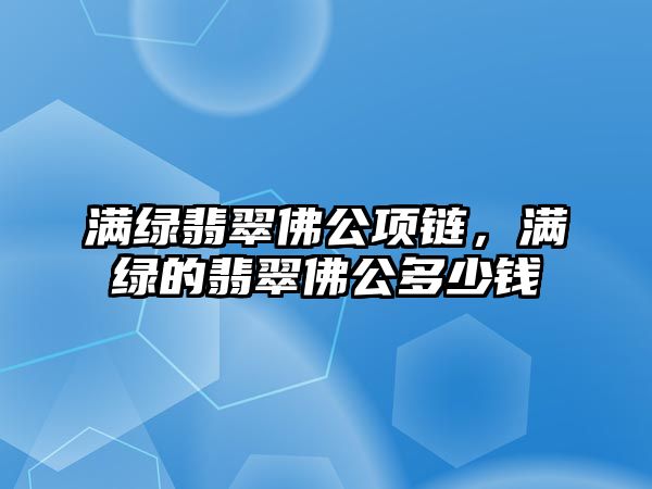 滿綠翡翠佛公項鏈，滿綠的翡翠佛公多少錢