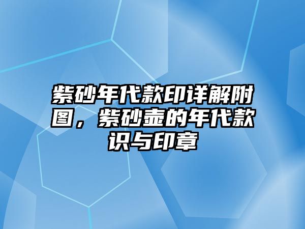 紫砂年代款印詳解附圖，紫砂壺的年代款識(shí)與印章