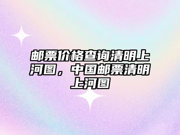 郵票價格查詢清明上河圖，中國郵票清明上河圖