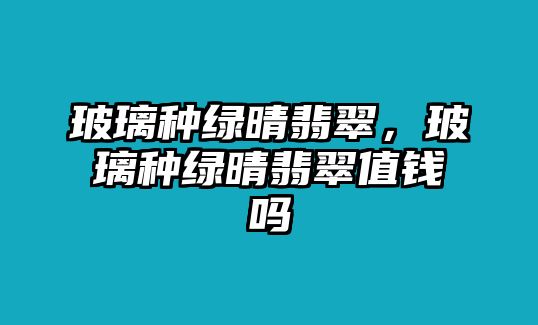 玻璃種綠晴翡翠，玻璃種綠晴翡翠值錢嗎