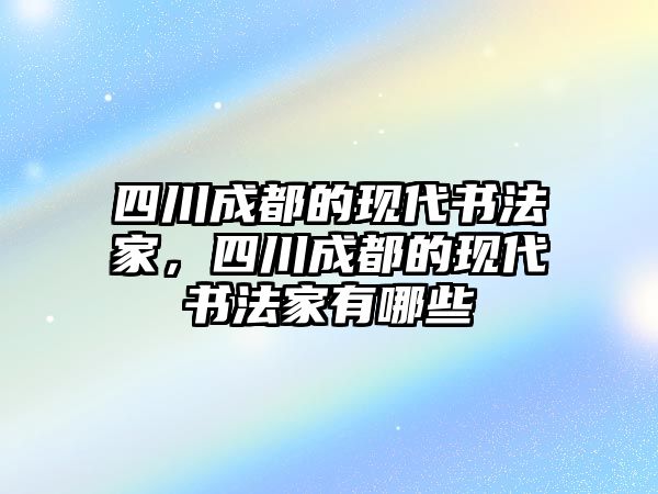 四川成都的現(xiàn)代書法家，四川成都的現(xiàn)代書法家有哪些