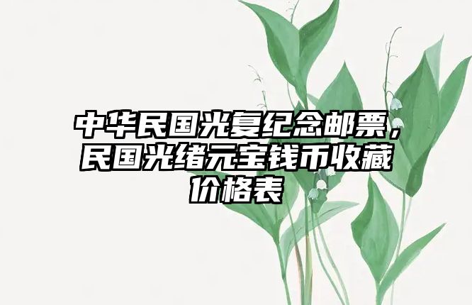 中華民國光復(fù)紀念郵票，民國光緒元寶錢幣收藏價格表