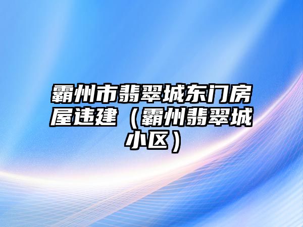 霸州市翡翠城東門房屋違建（霸州翡翠城小區(qū)）