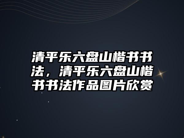 清平樂六盤山楷書書法，清平樂六盤山楷書書法作品圖片欣賞