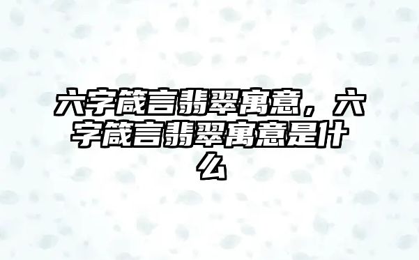 六字箴言翡翠寓意，六字箴言翡翠寓意是什么