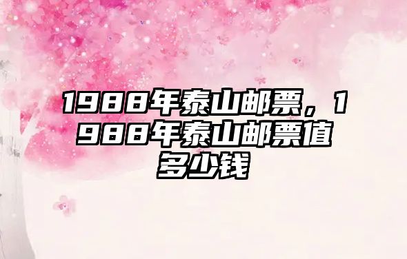 1988年泰山郵票，1988年泰山郵票值多少錢