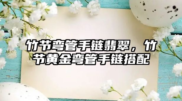 竹節(jié)彎管手鏈翡翠，竹節(jié)黃金彎管手鏈搭配