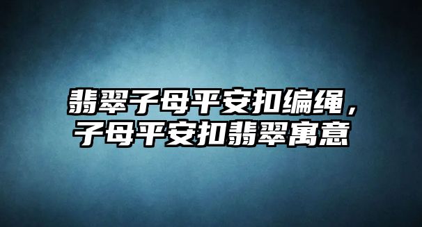 翡翠子母平安扣編繩，子母平安扣翡翠寓意