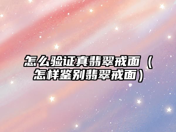 怎么驗(yàn)證真翡翠戒面（怎樣鑒別翡翠戒面）