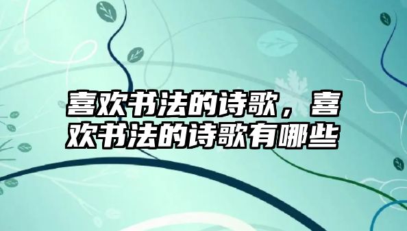 喜歡書法的詩歌，喜歡書法的詩歌有哪些