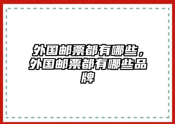 外國郵票都有哪些，外國郵票都有哪些品牌