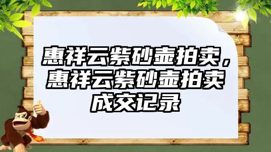 惠祥云紫砂壺拍賣，惠祥云紫砂壺拍賣成交記錄