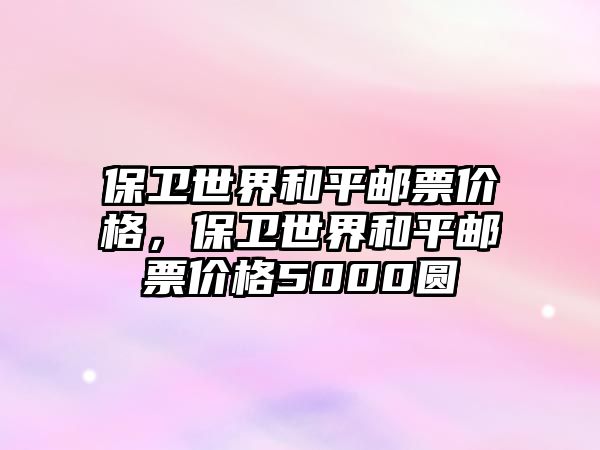 保衛(wèi)世界和平郵票價格，保衛(wèi)世界和平郵票價格5000圓