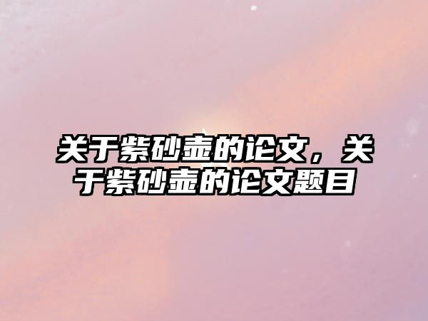 關于紫砂壺的論文，關于紫砂壺的論文題目