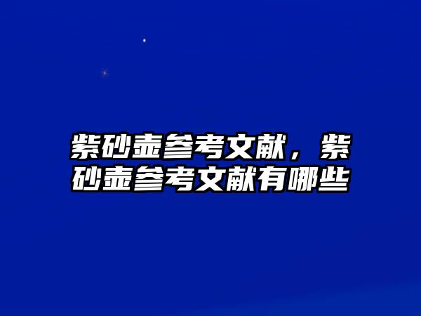 紫砂壺參考文獻(xiàn)，紫砂壺參考文獻(xiàn)有哪些