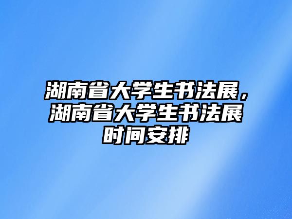 湖南省大學(xué)生書法展，湖南省大學(xué)生書法展時間安排