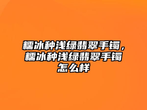 糯冰種淺綠翡翠手鐲，糯冰種淺綠翡翠手鐲怎么樣