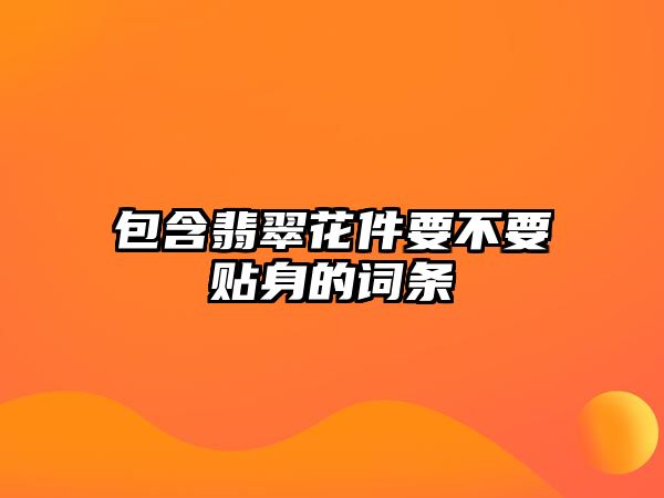 包含翡翠花件要不要貼身的詞條