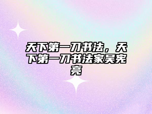 天下第一刀書法，天下第一刀書法家吳憲亮