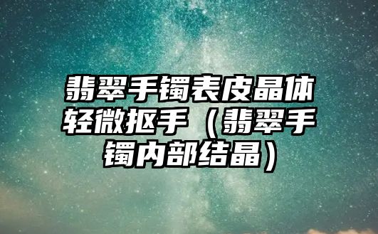 翡翠手鐲表皮晶體輕微摳手（翡翠手鐲內(nèi)部結(jié)晶）