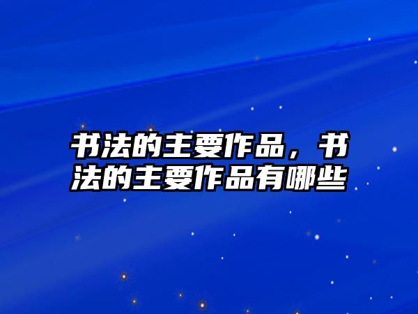 書法的主要作品，書法的主要作品有哪些