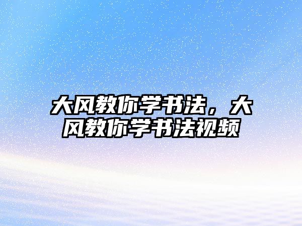 大風教你學書法，大風教你學書法視頻