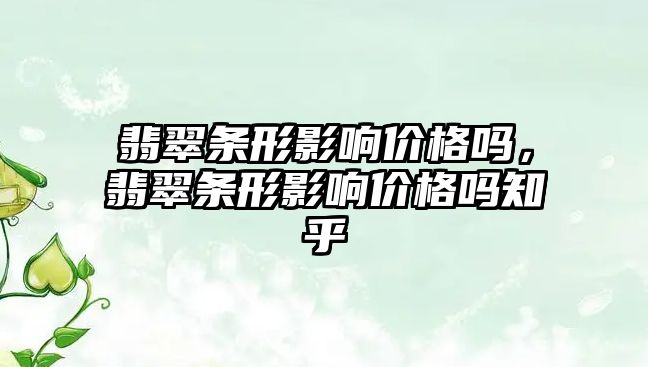 翡翠條形影響價格嗎，翡翠條形影響價格嗎知乎