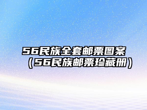 56民族全套郵票圖案（56民族郵票珍藏冊(cè)）