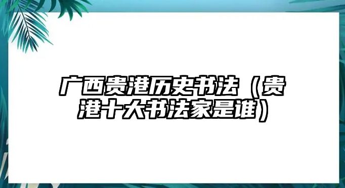 廣西貴港歷史書法（貴港十大書法家是誰）