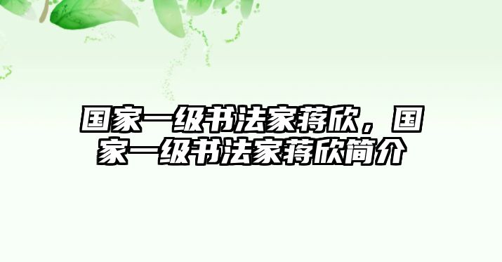 國(guó)家一級(jí)書(shū)法家蔣欣，國(guó)家一級(jí)書(shū)法家蔣欣簡(jiǎn)介