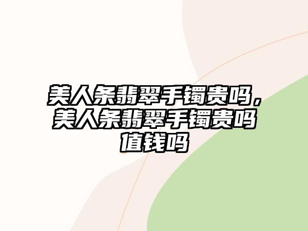 美人條翡翠手鐲貴嗎，美人條翡翠手鐲貴嗎值錢嗎