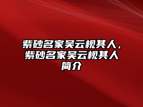 紫砂名家吳云枧其人，紫砂名家吳云枧其人簡(jiǎn)介