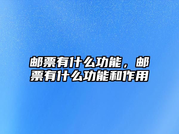 郵票有什么功能，郵票有什么功能和作用